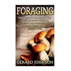 Foraging: Foraging For Beginners - Your Complete Guide on Foraging Medicinal Herbs, Wild Edible Plants and Wild Mushrooms ( foraging guide, foraging f - Paperback