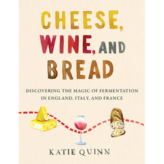 Cheese, Wine, and Bread: Discovering the Magic of Fermentation in England, Italy, and France - Hardcover