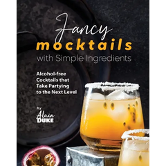 Fancy Mocktails with Simple Ingredients: Alcohol-free Cocktails that Take Partying to the Next Level - Paperback