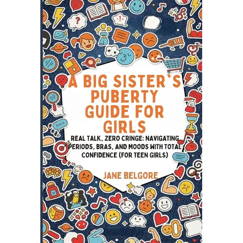 A Big Sister's Puberty Guide for Girls: Real Talk, Zero Cringe: Navigating Periods, Bras, and Moods with Total Confidence (For Teen Girls) - Paperback