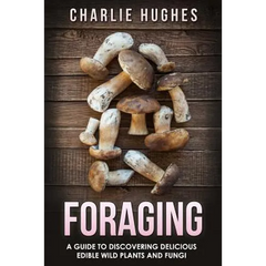 Foraging: A Guide to Discovering Delicious Edible Wild Plants and Fungi - Paperback