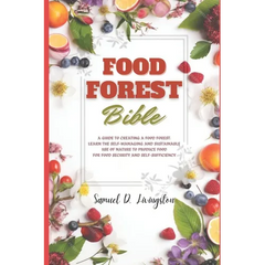 Food Forest Bible: A Guide to Creating a Food Forest: Learn the Self-Managing and Sustainable Use of Nature to Produce Food for Food Secu - Paperback