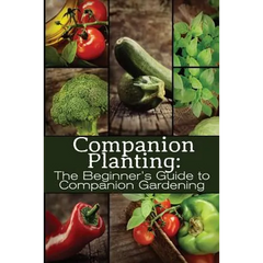 Companion Planting: The Beginner's Guide to Companion Gardening - Paperback