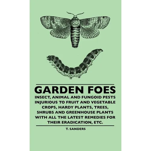Garden Foes - Insect, Animal And Fungoid Pests Injurious To Fruit And Vegetable Crops, Hardy Plants, Trees, Shrubs And Greenhouse Plants With All The - Hardcover