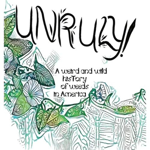 Unruly! A Weird And Wild History Of Weeds In America - Hardcover