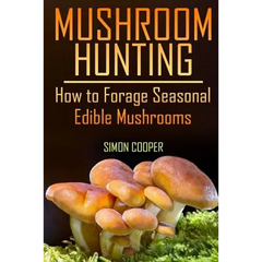 Mushroom Hunting: How to Forage Seasonal Edible Mushrooms: (Mushroom Foraging, Foraging Guide) - Paperback