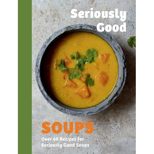 Seriously Good Soups: Over 60 Recipes for Seriously Good Soups - Hardcover