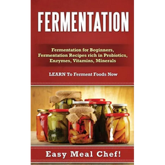 Fermentation: Fermentation for Beginners, Fermentation Recipes rich in Probiotics, Enzymes, Vitamins, Minerals - LEARN To Ferment Foods Now - Paperback